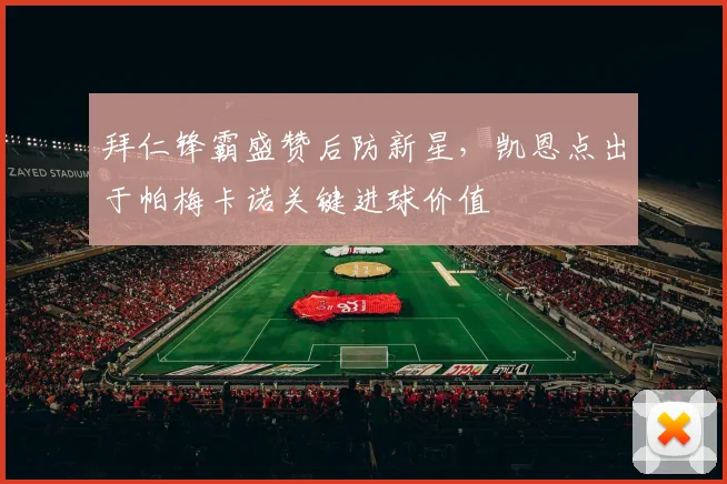拜仁锋霸盛赞后防新星，凯恩点出于帕梅卡诺关键进球价值