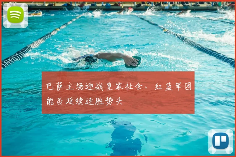 巴萨主场迎战皇家社会，红蓝军团能否延续连胜势头