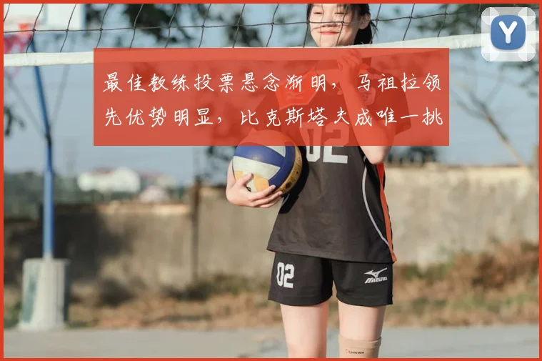 最佳教练投票悬念渐明，马祖拉领先优势明显，比克斯塔夫成唯一挑战者