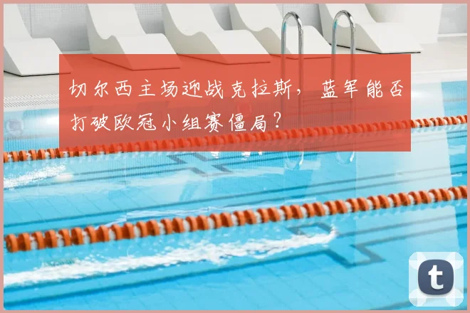 切尔西主场迎战克拉斯，蓝军能否打破欧冠小组赛僵局？